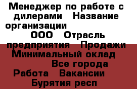 Менеджер по работе с дилерами › Название организации ­ SkyNet telecom, ООО › Отрасль предприятия ­ Продажи › Минимальный оклад ­ 40 000 - Все города Работа » Вакансии   . Бурятия респ.